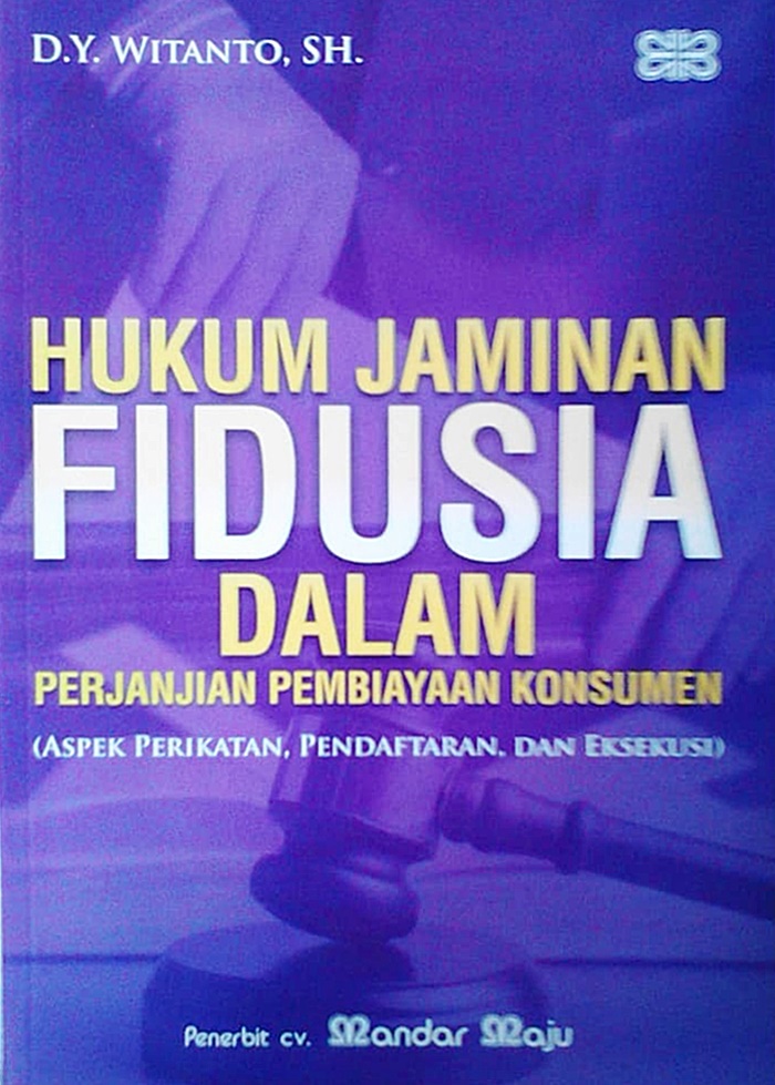 Hukum Jaminan Fidusia Dalam Perjanjian Pembiayaan Konsumen (Aspek Perikatan, Pendaftaran, dan Eksekusi)