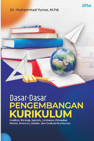 Dasar-Dasar Pengembangan Kurikulum Hakikat, Konsep, Sejarah, Landasan, Prosedur, Model, Anatomi, Desain, dan Evaluasi Kurikulum