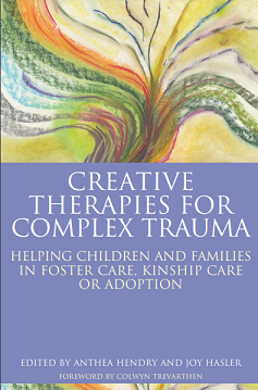 Creative Therapies for Complex Trauma: Helping Children and Families in Foster Care, Kinship Care or Adoption