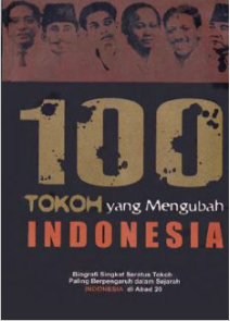 100 Tokoh yang Mengubah Indonesia : Biografi Singkat Seratus Tokoh yang Paling Berpengaruh dalam Sejarah Indonesia di Abad 20