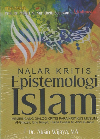 Nalar Kritis Epistemologi Islam : Membincang Dialog Kritis Para Kritikus Muslim : Al Ghazali, Ibnu Rusyd, Thaha Husein dan Muhammad Abid al Jabiri