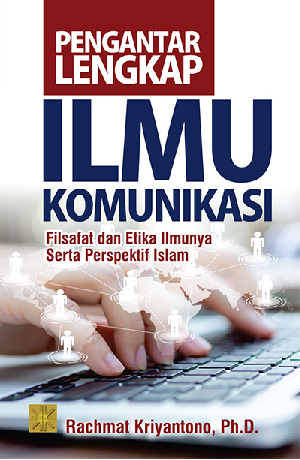 Pengantar Lengkap Ilmu Komunikasi : Filsafat dan Etika Ilmunya Serta Perspektf Islam