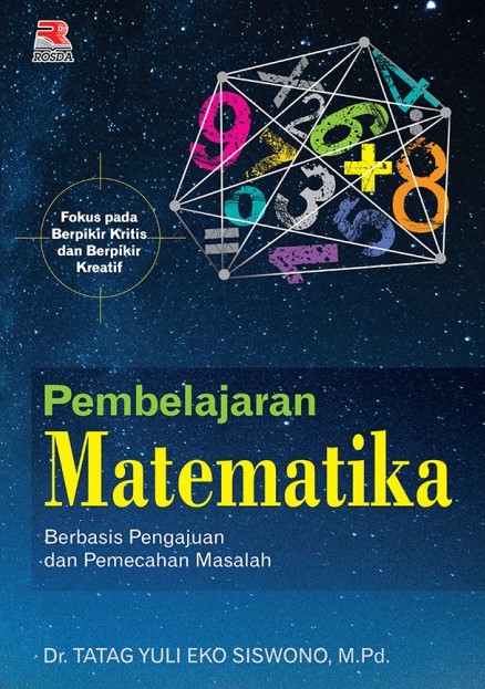 Pembelajaran Matematika : Berbasis Pengajuan dan Pemecahan Masalah Fokus pada Berpikir Kritis dan Berpikir Kreatif