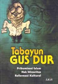 Tabayun Gus Dur : Pribumisasi Islam Hak Minoritas Reformasi Kultural