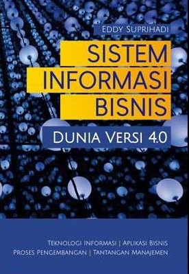 Sistem Informasi Bisnis Dunia Versi 4.0 - Teknologi Informasi, Aplikasi Bisnis, Proses Pengembangan, Tantangan Manajemen