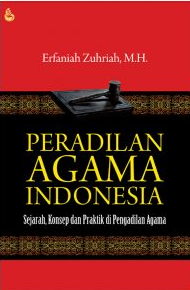 Peradilan Agama Indonesia : Sejarah, Konsep dan Praktik di Pengadilan Agama