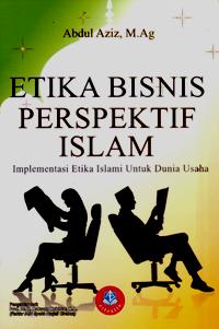 Etika Bisnis Perspektif Islam : Implementasi Etika Islami untuk Dunia Usaha