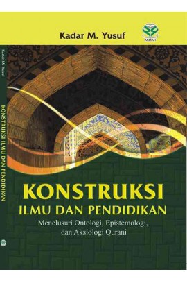 Konstruksi Ilmu dan pendidikan : Menelusuri Ontologi, Epistomologi, dan Aksiologi Qurani